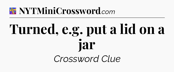 Turned, e.g. put a lid on a jar Codycross