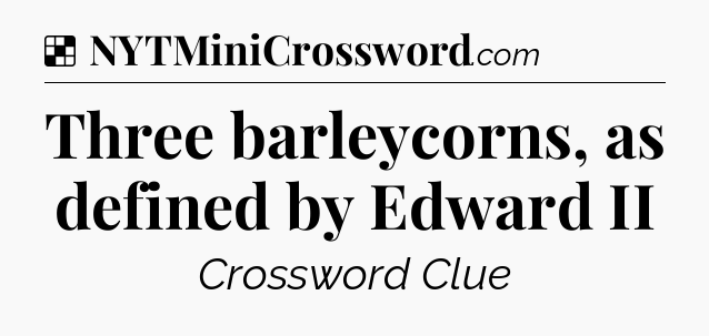 Solution: Three barleycorns, as defined by Edward II - NYT Crossword
