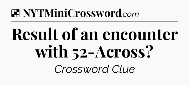 Solution: Result of an encounter with 52-Across - NYT Crossword
