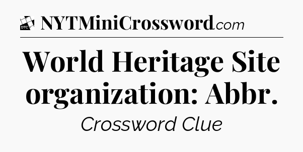World Heritage Site organization: Abbr - Daily Themed Classic Crossword