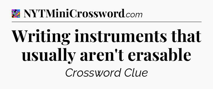 Writing instruments that usually aren't erasable Crossword Clue
