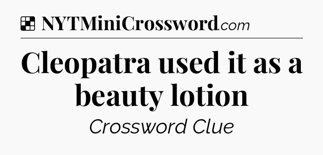 Solution: Cleopatra used it as a beauty lotion - NYT Crossword