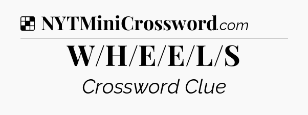 Solution: W/H/E/E/L/S - NYT Crossword