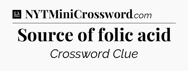 Source of folic acid - LA Times Crossword