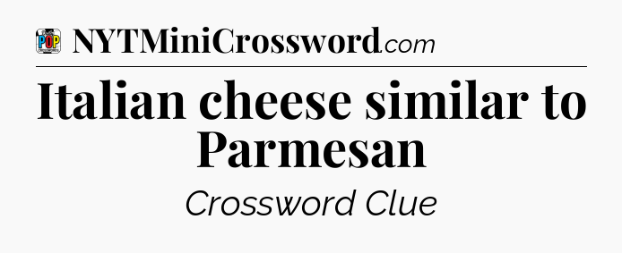 Italian cheese similar to Parmesan Crossword Clue