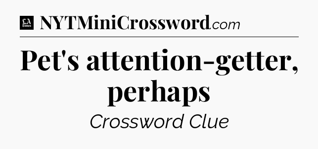 Pet's attention-getter, perhaps - LA Times Crossword