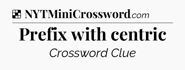 Solution: Prefix with centric - NYT Crossword