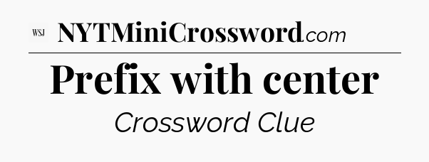 Prefix with center - WSJ Crossword