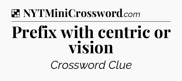 Solution: Prefix with centric or vision - NYT Crossword