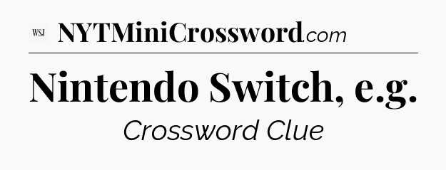 Nintendo Switch, e.g - WSJ Crossword