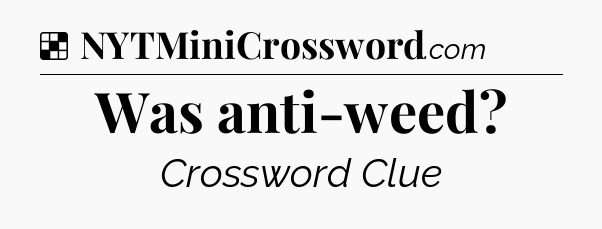 Solution: Was anti-weed - NYT Crossword