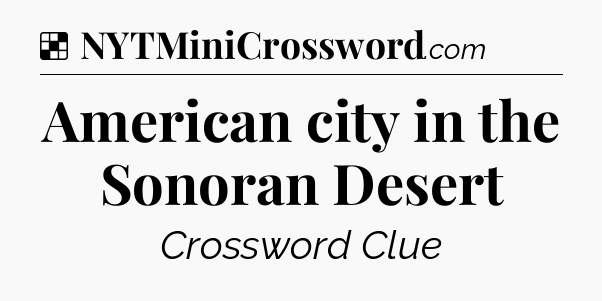 Solution: American city in the Sonoran Desert - NYT Crossword
