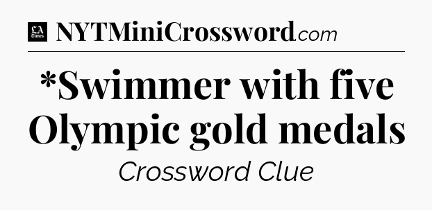 *Swimmer with five Olympic gold medals - LA Times Crossword