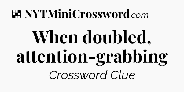 Solution: When doubled, attention-grabbing - NYT Crossword