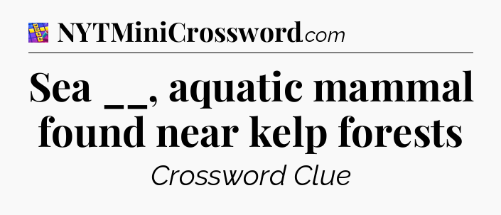 Sea __, aquatic mammal found near kelp forests Codycross