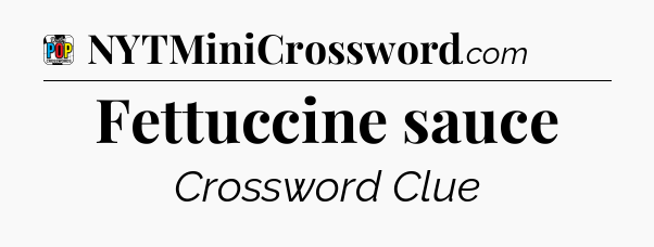 Fettuccine sauce Crossword Clue