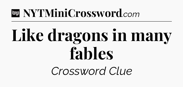 Like dragons in many fables Crossword Clue