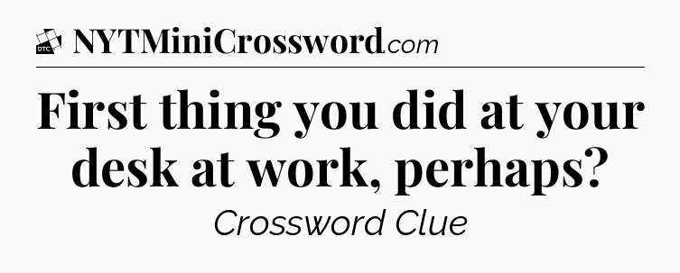 First thing you did at your desk at work, perhaps - Daily Themed Classic Crossword