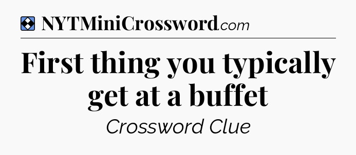 Solution: First thing you typically get at a buffet - NYT Mini Crossword