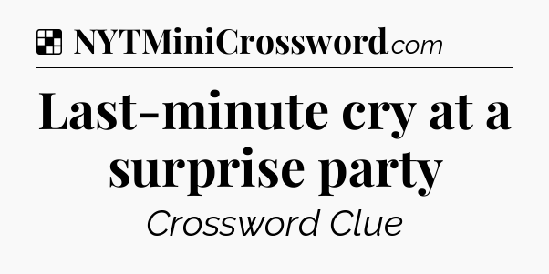 Solution: Last-minute cry at a surprise party - NYT Crossword