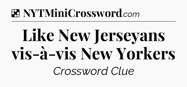 Solution: Like New Jerseyans vis-à-vis New Yorkers - NYT Crossword