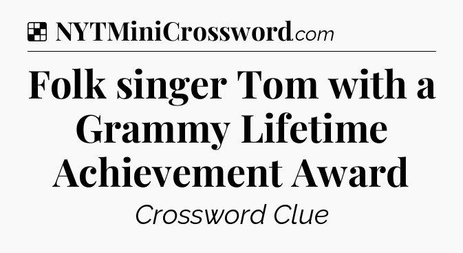 Solution: Folk singer Tom with a Grammy Lifetime Achievement Award - NYT Crossword