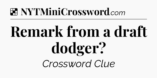 Solution: Remark from a draft dodger - NYT Crossword