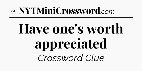 Have one's worth appreciated - WSJ Crossword