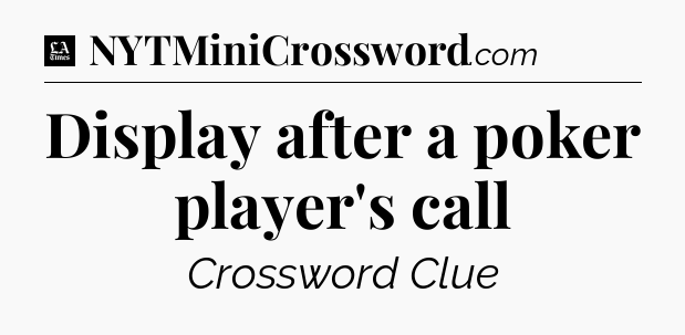 Display after a poker player's call - LA Times Crossword