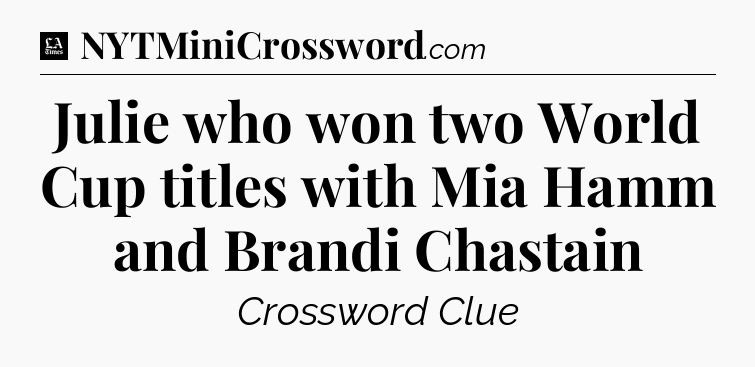 Julie who won two World Cup titles with Mia Hamm and Brandi Chastain - LA Times Crossword