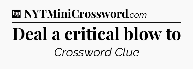 Deal a critical blow to Crossword Clue