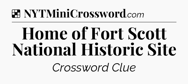 Solution: Home of Fort Scott National Historic Site - NYT Crossword