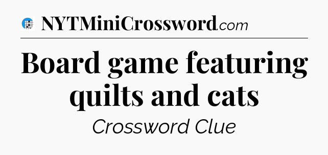 Board game featuring quilts and cats Crossword Clue