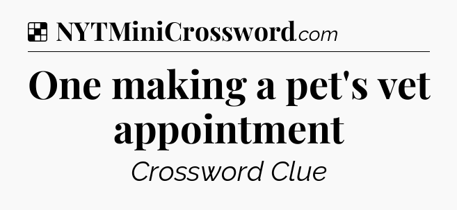 Solution: One making a pet's vet appointment - NYT Crossword