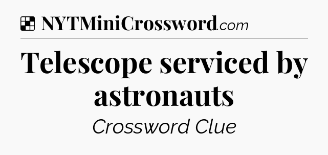 Solution: Telescope serviced by astronauts - NYT Crossword