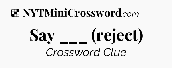 Solution: Say ___ (reject) - NYT Crossword