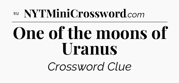 One of the moons of Uranus - WSJ Crossword