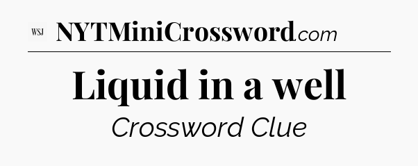 Liquid in a well - WSJ Crossword