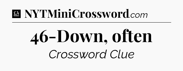 46-Down, often - LA Times Crossword