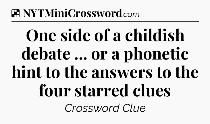 Solution: One side of a childish debate ... or a phonetic hint to the answers to the four starred clues - NYT Crossword