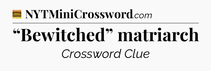 “Bewitched” matriarch - Eugene Sheffer Crossword
