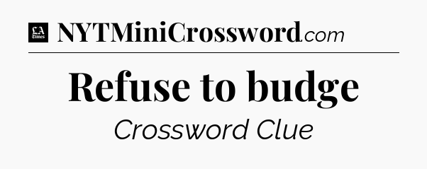 Refuse to budge - LA Times Crossword