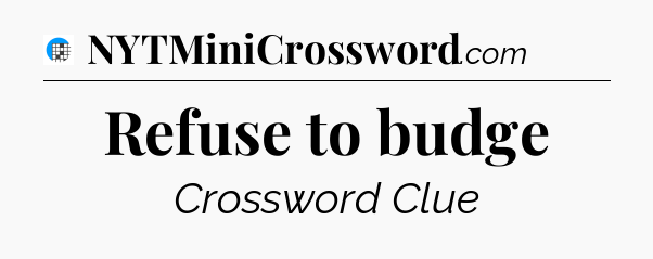 Refuse to budge Crossword Clue