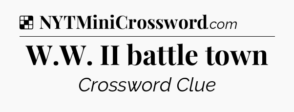 Solution: W.W. II battle town - NYT Crossword