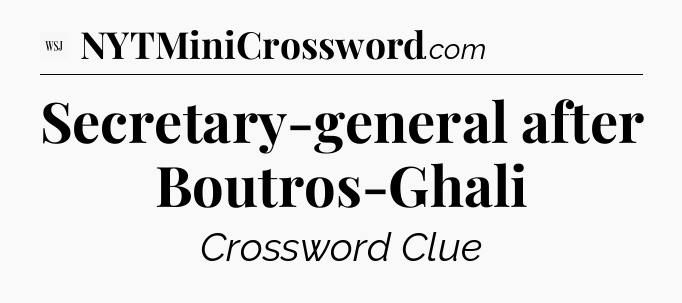 Secretary-general after Boutros-Ghali - WSJ Crossword