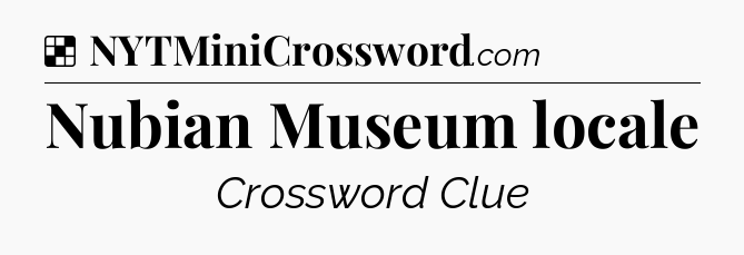 Solution: Nubian Museum locale - NYT Crossword