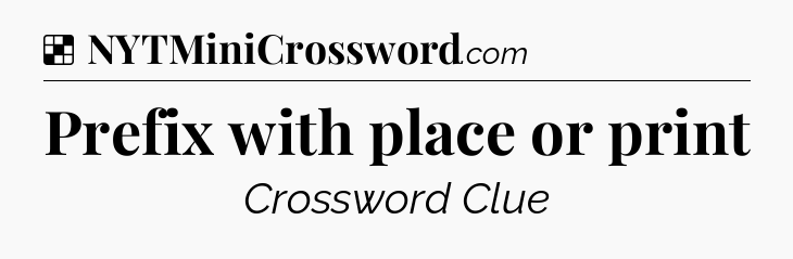 Solution: Prefix with place or print - NYT Crossword