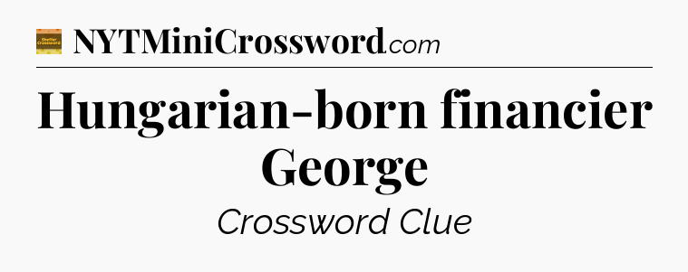 Hungarian-born financier George - Eugene Sheffer Crossword