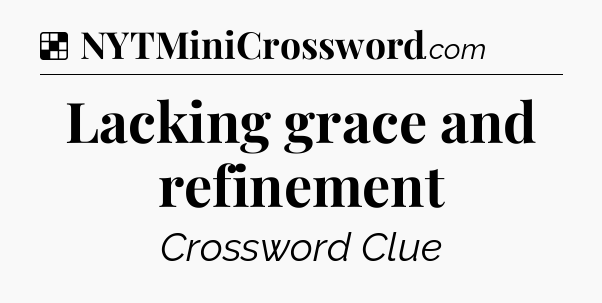 Solution: Lacking grace and refinement - NYT Crossword
