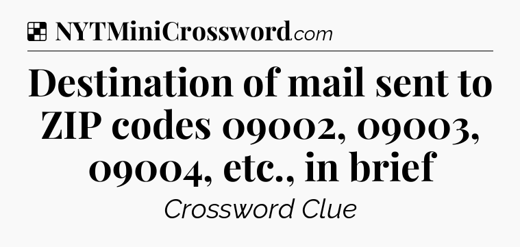Solution: Destination of mail sent to ZIP codes 09002, 09003, 09004, etc., in brief - NYT Crossword